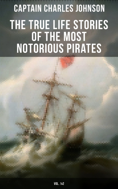 Captain Charles Johnson - The True Life Stories of the Most Notorious Pirates (Vol. 1&2)
