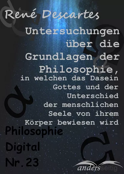 Обложка книги Untersuchungen über die Grundlagen der Philosophie, in welchen das Dasein Gottes und der Unterschied der menschlichen Seele von ihrem Körper bewiesen wird, Rene  Descartes