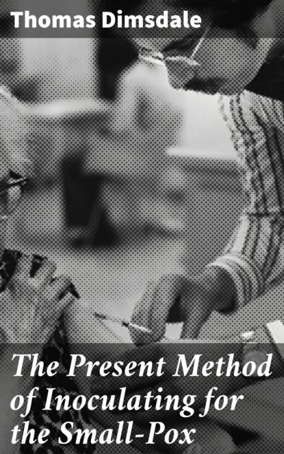 

The Present Method of Inoculating for the Small-Pox