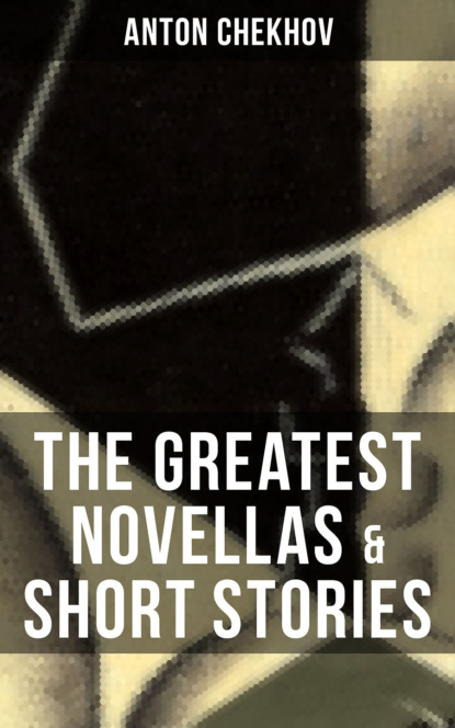 Anton Chekhov - The Greatest Novellas & Short Stories of Anton Chekhov