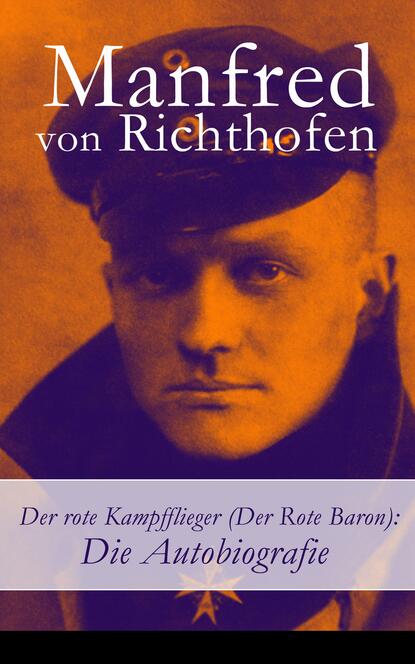 Manfred von Richthofen - Der rote Kampfflieger (Der Rote Baron): Die Autobiografie