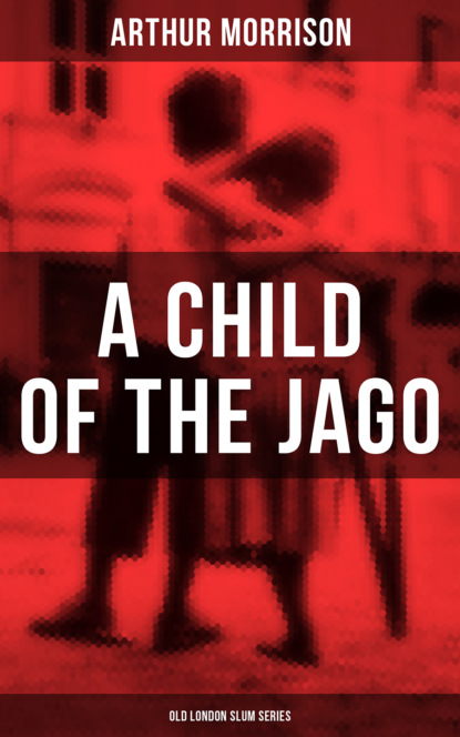 Morrison Arthur — A CHILD OF THE JAGO (Old London Slum Series)