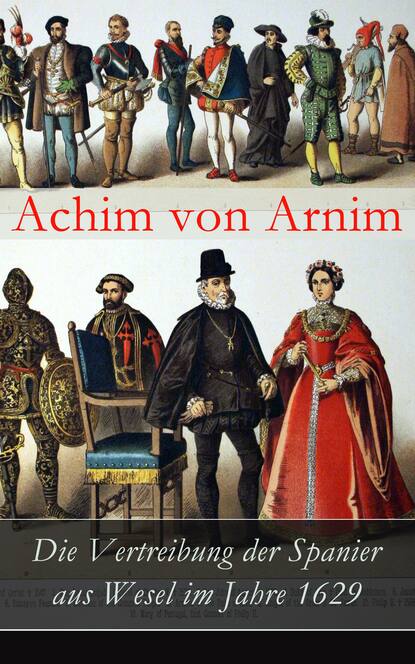 Achim von Arnim - Die Vertreibung der Spanier aus Wesel im Jahre 1629