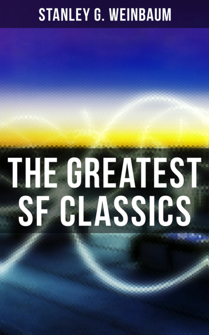 Stanley G. Weinbaum - The Greatest SF Classics of Stanley G. Weinbaum