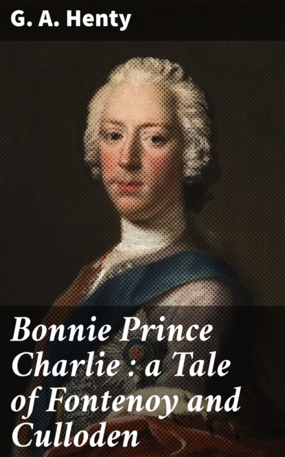 G. A. Henty - Bonnie Prince Charlie : a Tale of Fontenoy and Culloden