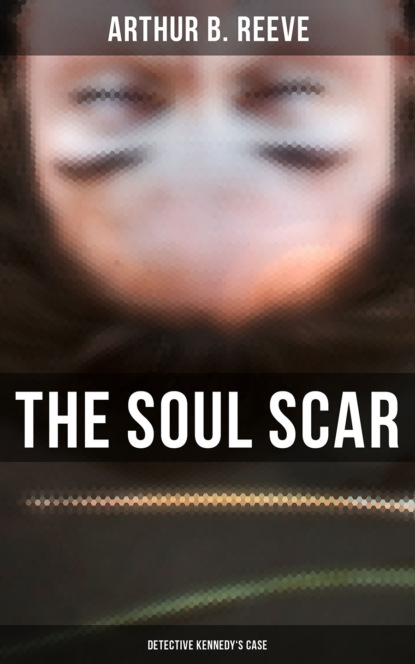 Arthur B. Reeve - The Soul Scar: Detective Kennedy's Case