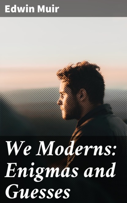 Edwin Muir - We Moderns: Enigmas and Guesses