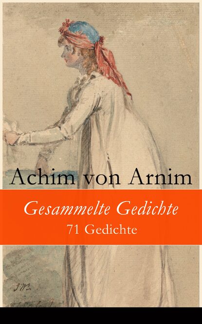 Achim von Arnim - Gesammelte Gedichte - 71 Gedichte