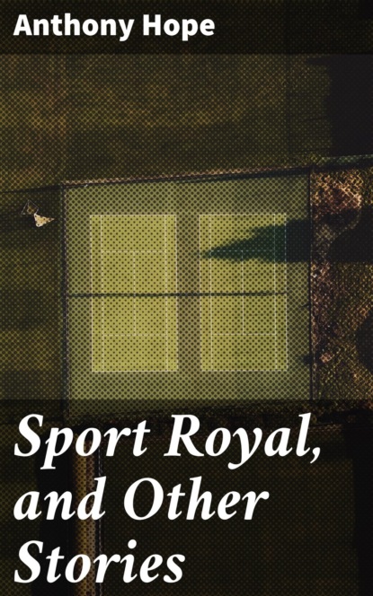 Anthony Hope - Sport Royal, and Other Stories