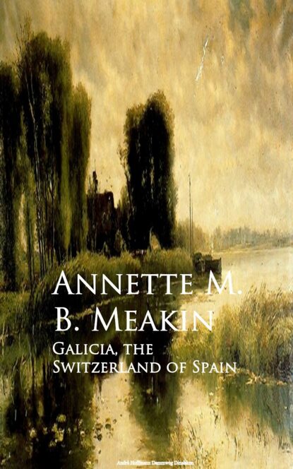 Annette M. B. Meakin - Galicia, the Switzerland of Spain