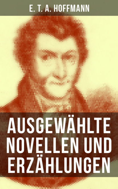 E. T. A. Hoffmann - E. T. A. Hoffmann: Ausgewählte Novellen und Erzählungen