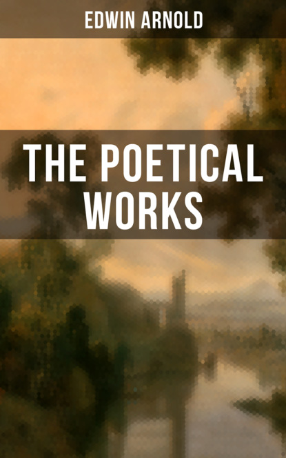 Edwin Arnold - The Poetical Works of Edwin Arnold