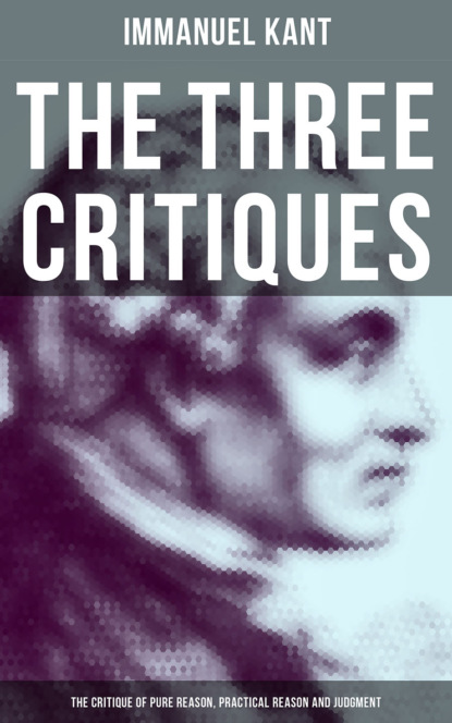 Immanuel Kant - The Three Critiques: The Critique of Pure Reason, Practical Reason and Judgment