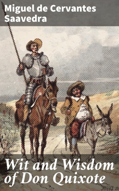Miguel de Cervantes Saavedra - Wit and Wisdom of Don Quixote