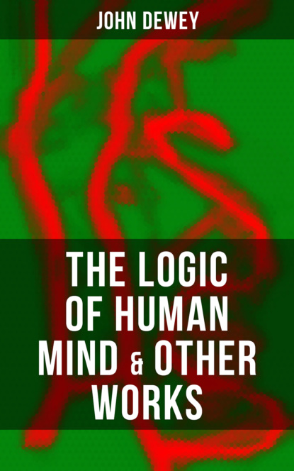 Джон Дьюи - The Logic of Human Mind & Other Works