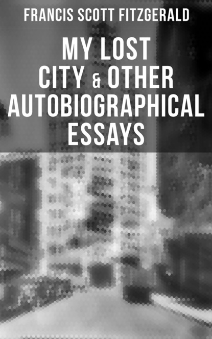Фрэнсис Скотт Фицджеральд — My Lost City & Other Autobiographical Essays