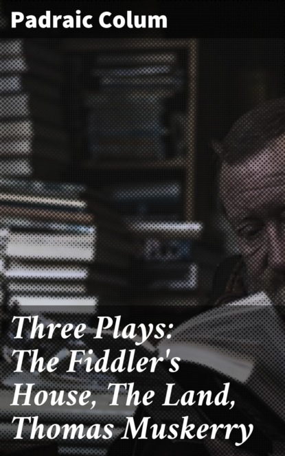 Padraic  Colum - Three Plays: The Fiddler's House, The Land, Thomas Muskerry
