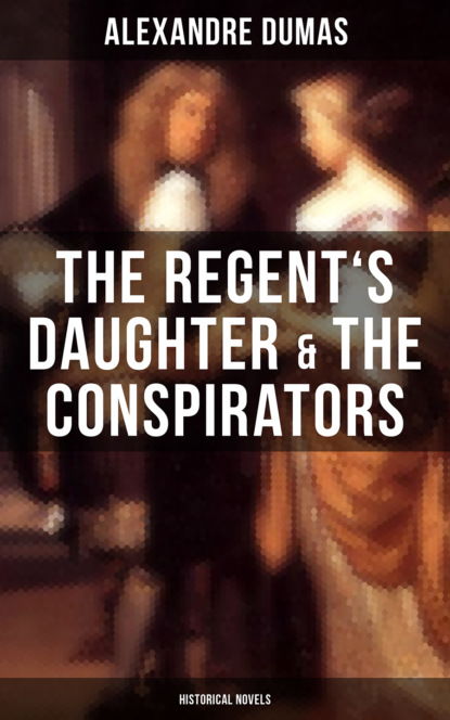 Alexandre Dumas - The Regent's Daughter & The Conspirators (Historical Novels)