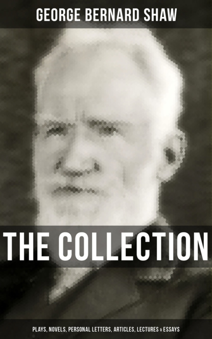 GEORGE BERNARD SHAW - The G. Bernard Shaw Collection: Plays, Novels, Personal Letters, Articles, Lectures & Essays