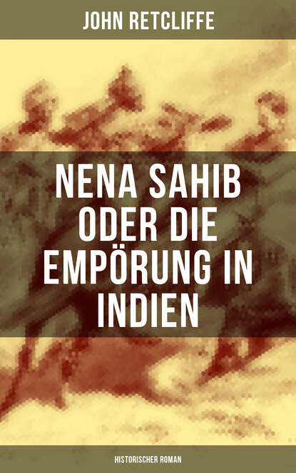 John Retcliffe - Nena Sahib oder Die Empörung in Indien: Historischer Roman