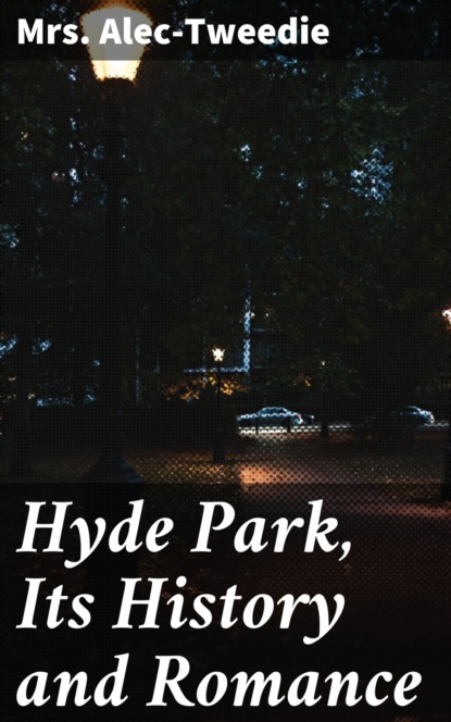 Mrs. Alec-Tweedie - Hyde Park, Its History and Romance