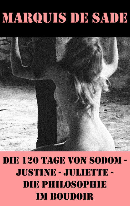 Маркиз де Сад — Die 120 Tage von Sodom - Justine - Juliette - Die Philosophie im Boudoir (4 Meisterwerke der Erotik und BDSM)