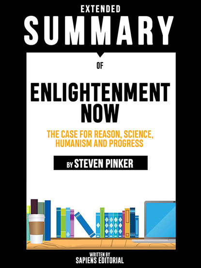 Sapiens Editorial — Extended Summary Of Enlightenment Now: The Case for Reason, Science, Humanism and Progress – By Steven Pinker