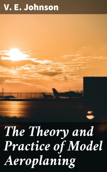 

The Theory and Practice of Model Aeroplaning