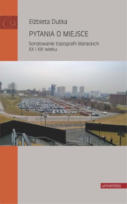 

Pytania o miejsce. Sondowanie topografii literackich XX i XXI wieku