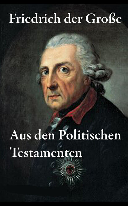 Friedrich der Große - Aus den Politischen Testamenten