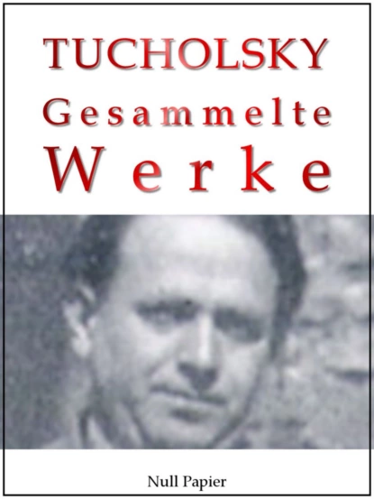 Обложка книги Kurt Tucholsky – Gesammelte Werke – Prosa, Reportagen, Gedichte, Kurt  Tucholsky