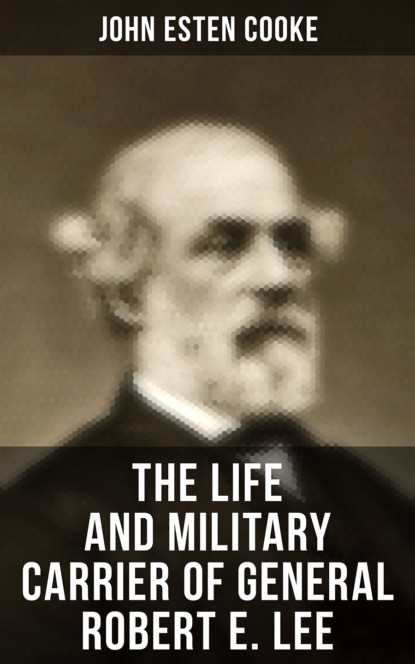 John Esten Cooke - The Life and Military Carrier of General Robert E. Lee