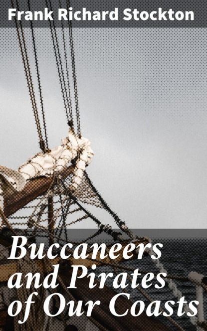 Frank Richard Stockton - Buccaneers and Pirates of Our Coasts