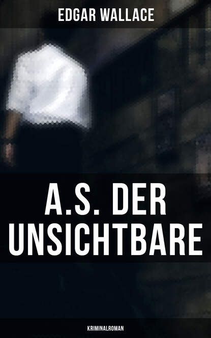 Edgar Wallace - A.S. der Unsichtbare: Kriminalroman