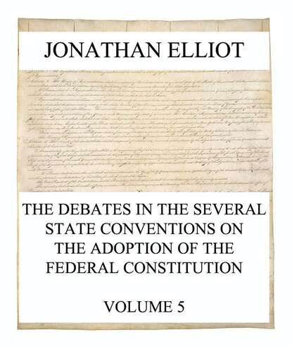 Jonathan Elliot - The Debates in the several State Conventions on the Adoption of the Federal Constitution, Vol. 5