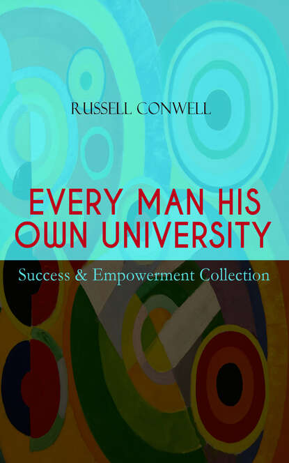 Russell  Conwell - EVERY MAN HIS OWN UNIVERSITY – Success & Empowerment Collection