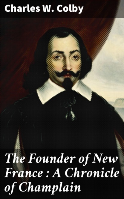 

The Founder of New France : A Chronicle of Champlain