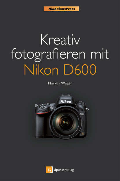 Markus  Wager - Kreativ fotografieren mit Nikon D600 (Nikonians Press)