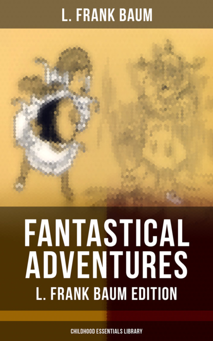 L. Frank Baum - Fantastical Adventures – L. Frank Baum Edition (Childhood Essentials Library)