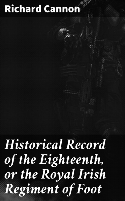 Cannon Richard - Historical Record of the Eighteenth, or the Royal Irish Regiment of Foot