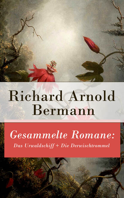 Richard Arnold Bermann - Gesammelte Romane: Das Urwaldschiff + Die Derwischtrommel