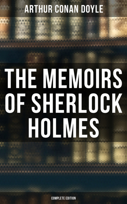 Артур Конан Дойл - The Memoirs of Sherlock Holmes (Complete Edition)