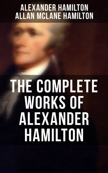 Hamilton Alexander - THE COMPLETE WORKS OF ALEXANDER HAMILTON