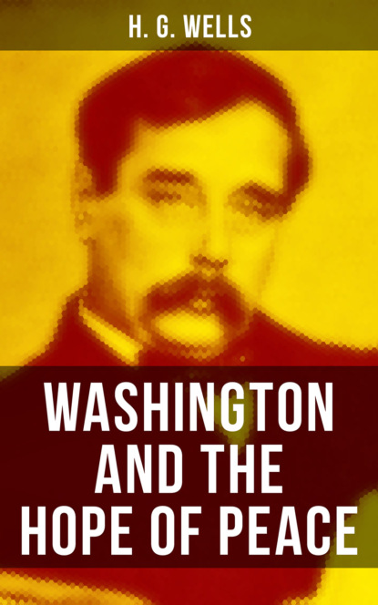 H. G. Wells - WASHINGTON AND THE HOPE OF PEACE