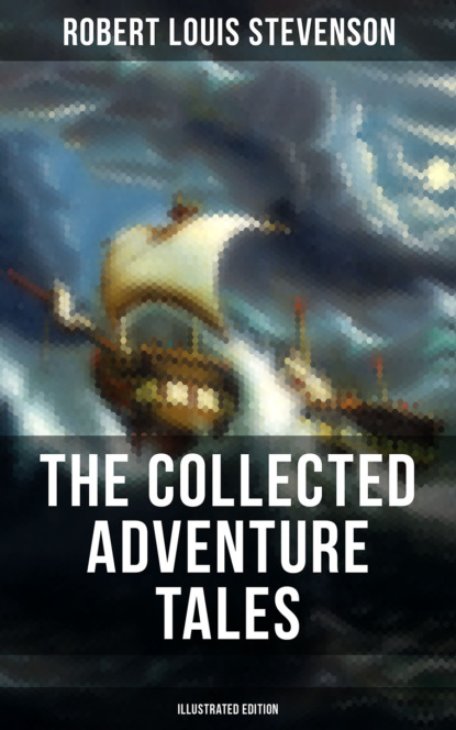 Robert Louis Stevenson - The Collected Adventure Tales of R. L. Stevenson (Illustrated Edition)
