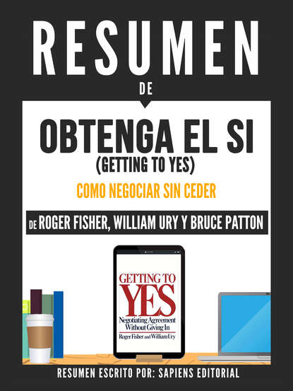 Sapiens Editorial — Resumen De "Obtenga El Si (Getting To Yes): El Arte De Negociar Sin Ceder - De Roger Fisher, William Ury Y Bruce Patton"