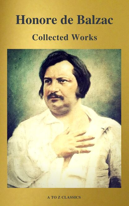 Оноре де Бальзак — Collected Works of Honore de Balzac with the Complete Human Comedy (A to Z Classics)