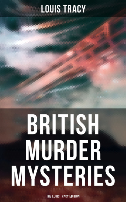 Louis Tracy - British Murder Mysteries - The Louis Tracy Edition