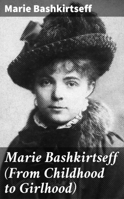 Marie Bashkirtseff - Marie Bashkirtseff (From Childhood to Girlhood)