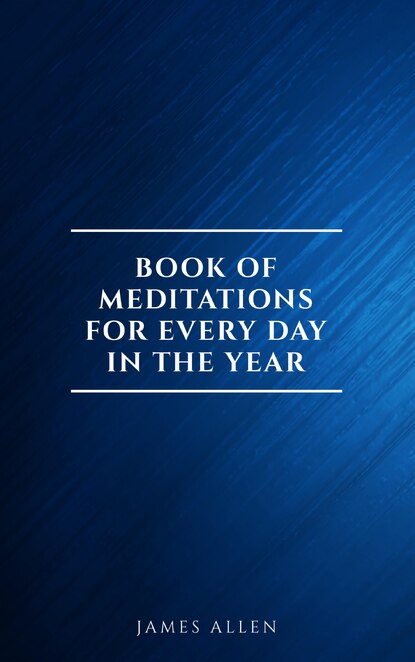 

James Allen's Book Of Meditations For Every Day In The Year